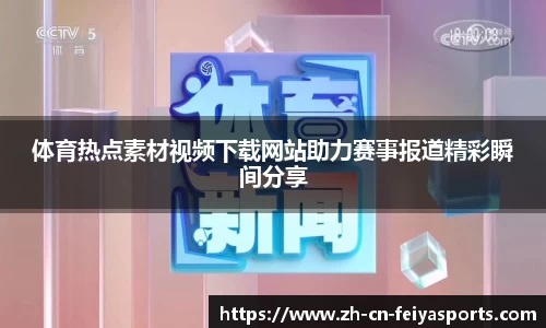 体育热点素材视频下载网站助力赛事报道精彩瞬间分享